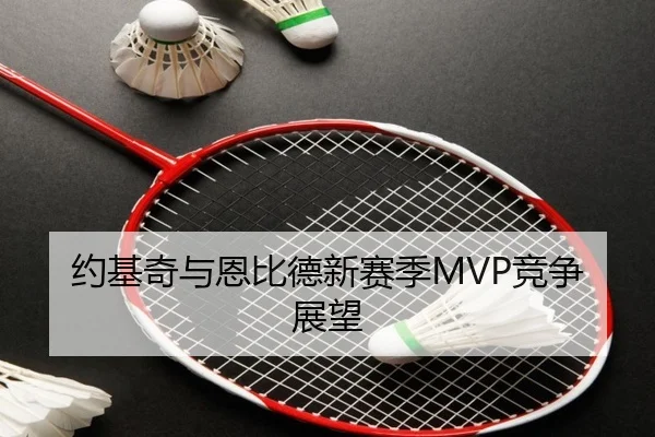 约基奇与恩比德新赛季MVP竞争展望